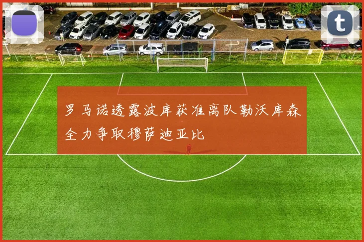 罗马诺透露波库获准离队勒沃库森全力争取穆萨迪亚比