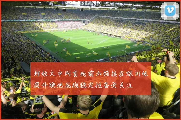 郑钦文中网首轮前加强接发球训练提升硬地底线稳定性备受关注