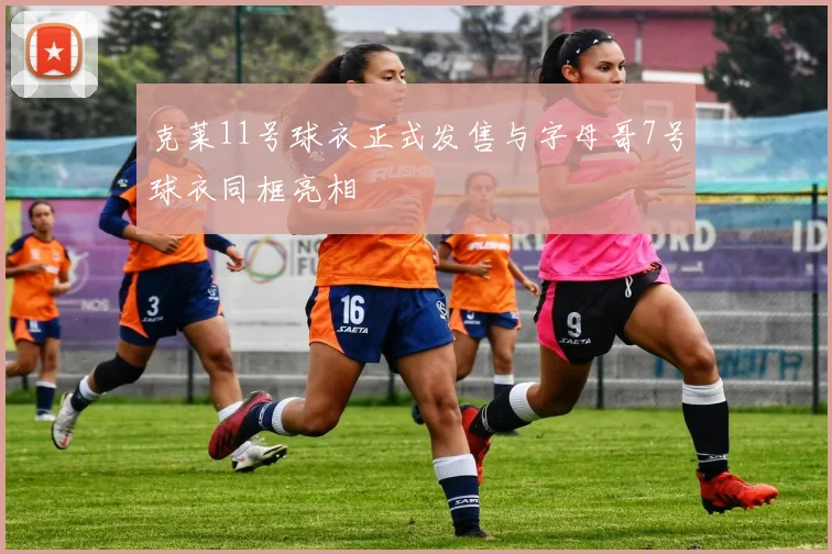 克莱11号球衣正式发售与字母哥7号球衣同框亮相